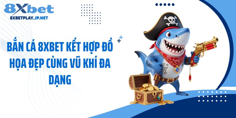 Bắn cá 8XBET kết hợp đồ họa đẹp cùng vũ khí đa dạng