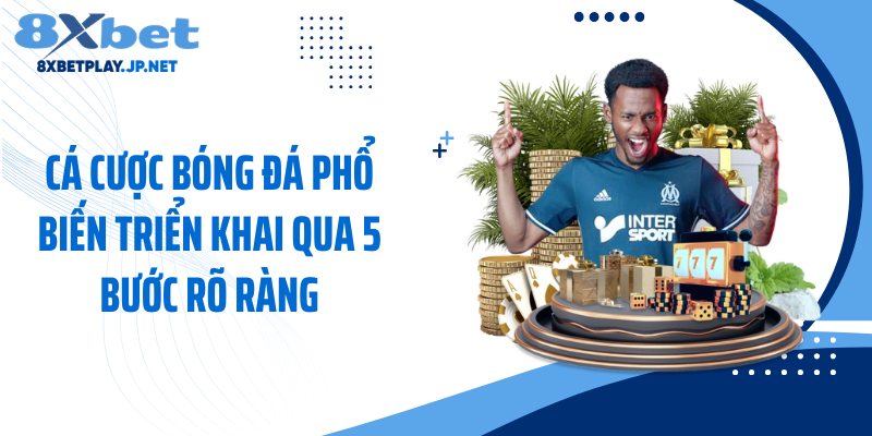 Cá cược bóng đá phổ biến triển khai qua 5 bước rõ ràng