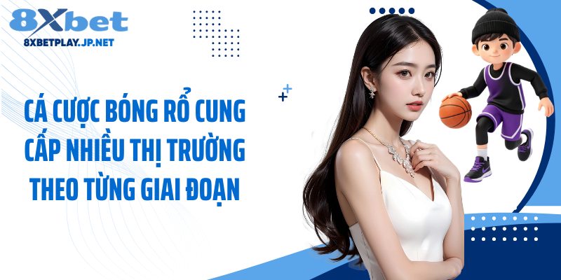Cá cược bóng rổ cung cấp nhiều thị trường theo từng giai đoạn