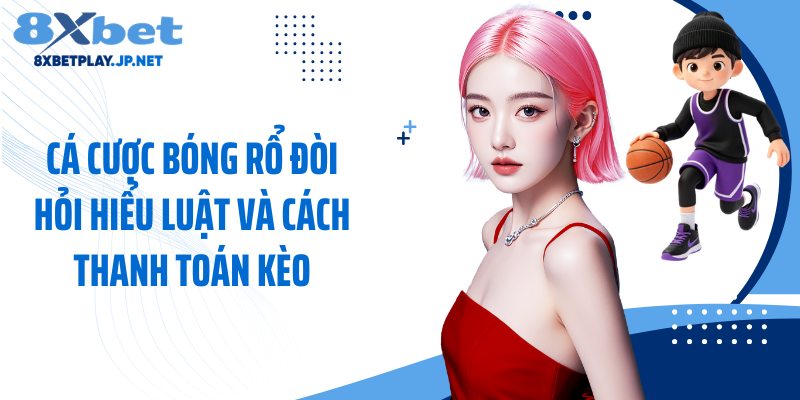 Cá cược bóng rổ đòi hỏi hiểu luật và cách thanh toán kèo