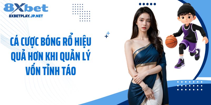 Cá cược bóng rổ hiệu quả hơn khi quản lý vốn tỉnh táo