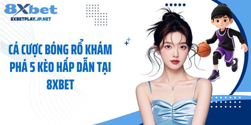 Cá Cược Bóng Rổ Khám Phá 5 Kèo Hấp Dẫn Tại 8XBET
