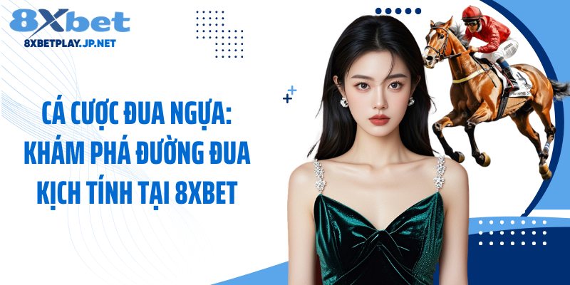 Cá Cược Đua Ngựa: Khám Phá Đường Đua Kịch Tính Tại 8XBET