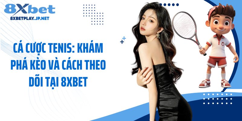 Cá Cược Tenis: Khám Phá Kèo Và Cách Theo Dõi Tại 8XBET