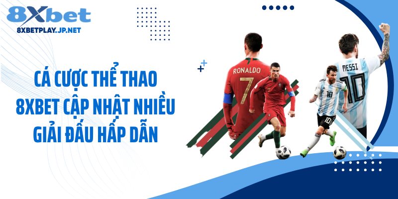 Cá cược thể thao 8XBET cập nhật nhiều giải đấu hấp dẫn