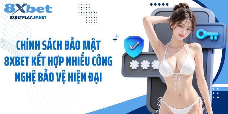 Chính sách bảo mật 8XBET kết hợp nhiều công nghệ bảo vệ hiện đại