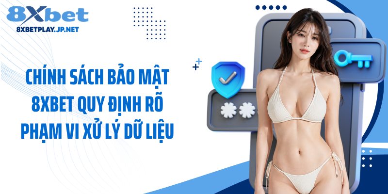 Chính sách bảo mật 8XBET quy định rõ phạm vi xử lý dữ liệu