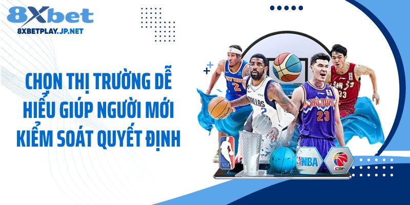 Chọn thị trường dễ hiểu giúp người mới kiểm soát quyết định