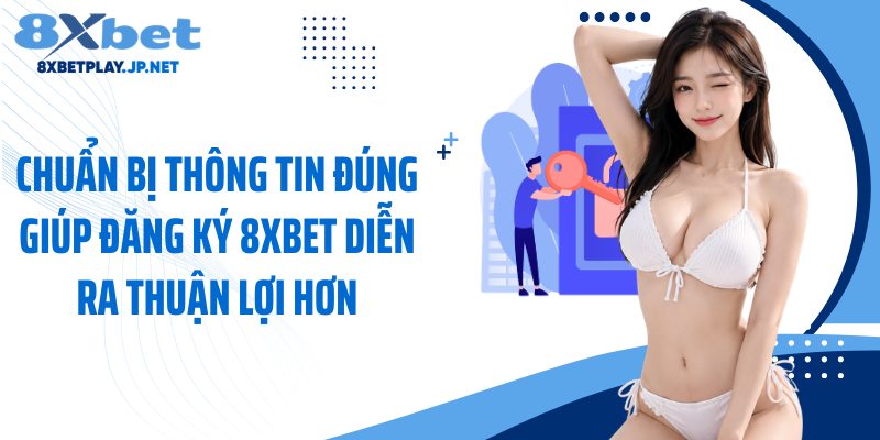 Chuẩn bị thông tin đúng giúp đăng ký 8XBET diễn ra thuận lợi hơn