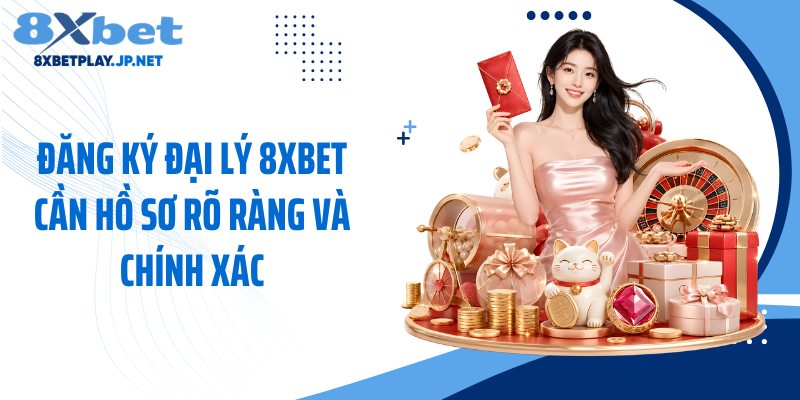 Đăng ký đại lý 8XBET cần hồ sơ rõ ràng và chính xác
