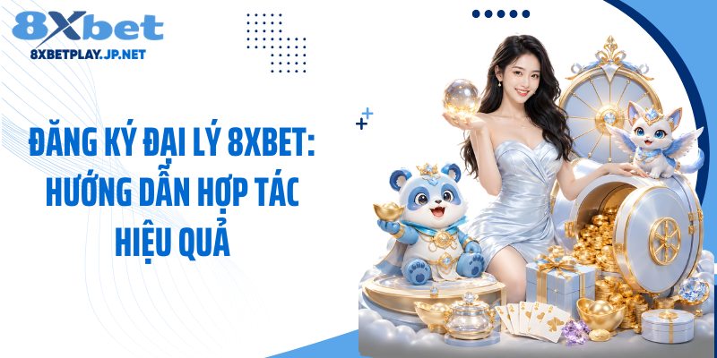 Đăng Ký Đại Lý 8XBET: Hướng Dẫn Hợp Tác Hiệu Quả