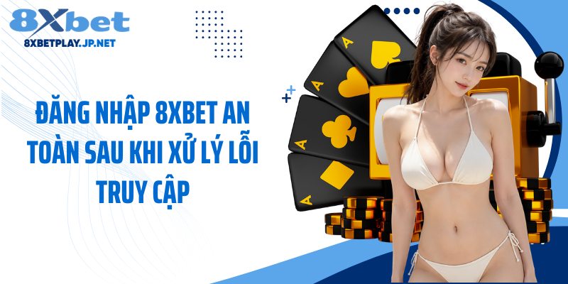 Đăng nhập 8XBET an toàn sau khi xử lý lỗi truy cập