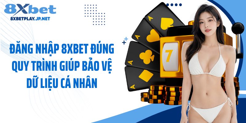Đăng nhập 8XBET đúng quy trình giúp bảo vệ dữ liệu cá nhân
