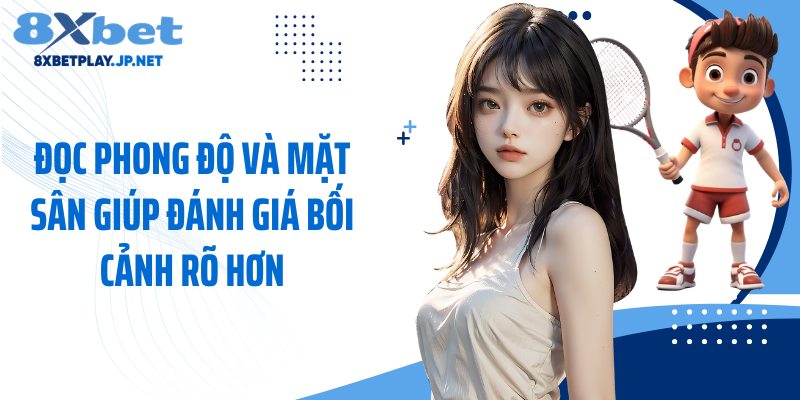 Đọc phong độ và mặt sân giúp đánh giá bối cảnh rõ hơn