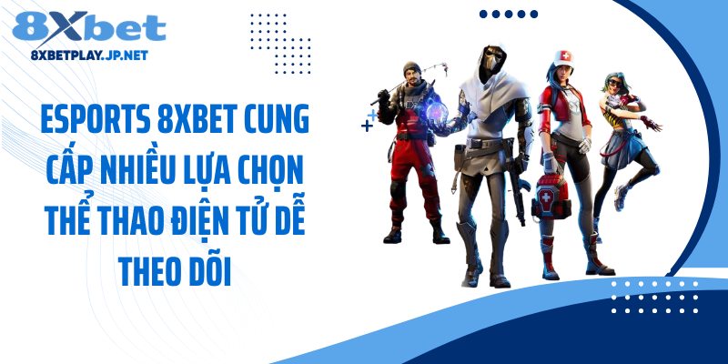 Esports 8XBET cung cấp nhiều lựa chọn thể thao điện tử dễ theo dõi
