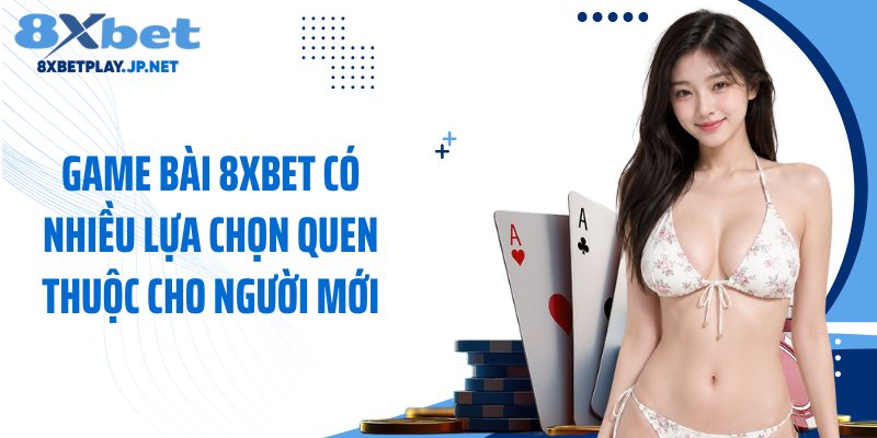 Game bài 8XBET có nhiều lựa chọn quen thuộc cho người mới