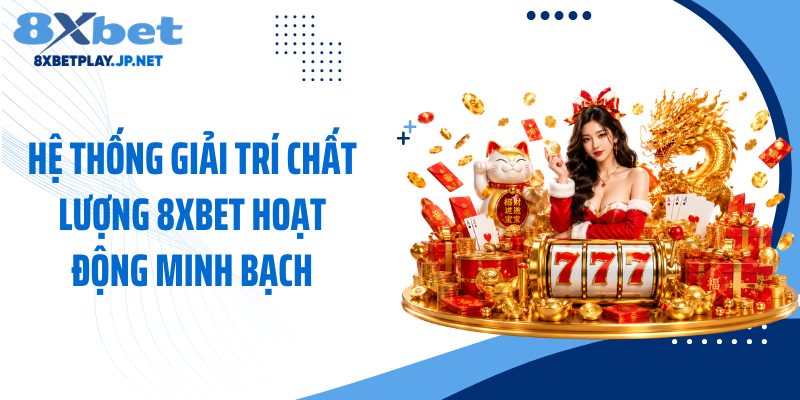 Hệ thống giải trí chất lượng 8XBET hoạt động minh bạch