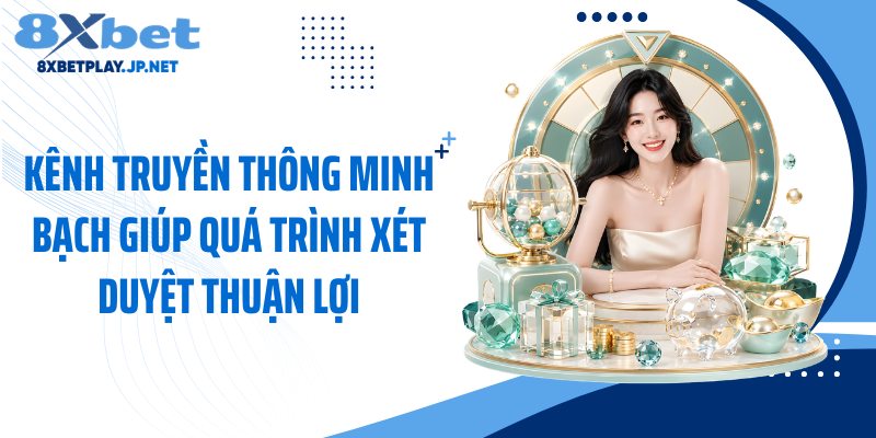 Kênh truyền thông minh bạch giúp quá trình xét duyệt thuận lợi