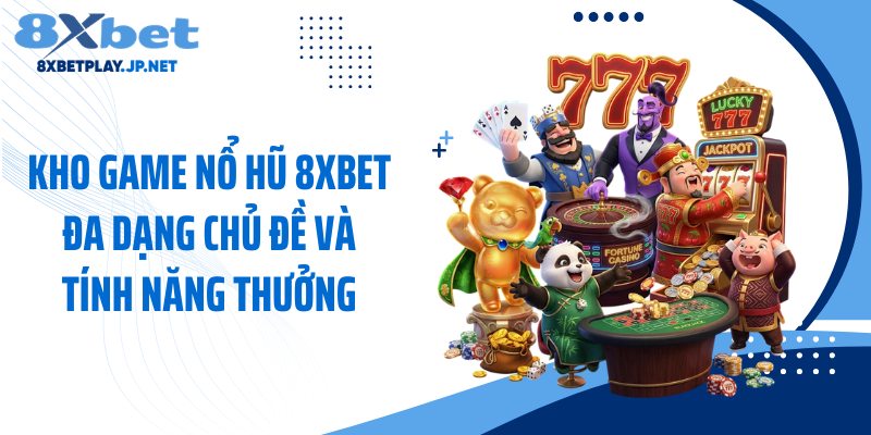 Kho game nổ hũ 8XBET đa dạng chủ đề và tính năng thưởng