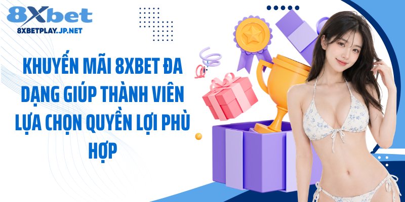 Khuyến mãi 8XBET đa dạng giúp thành viên lựa chọn quyền lợi phù hợp