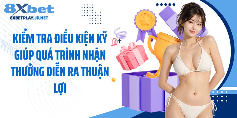 Kiểm tra điều kiện kỹ giúp quá trình nhận thưởng diễn ra thuận lợi