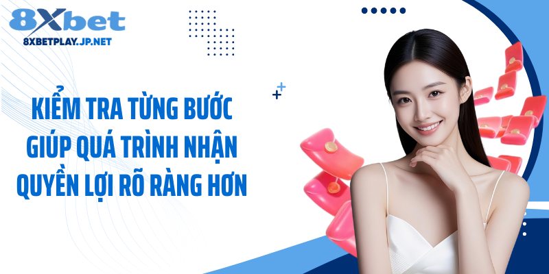 Kiểm tra từng bước giúp quá trình nhận quyền lợi rõ ràng hơn