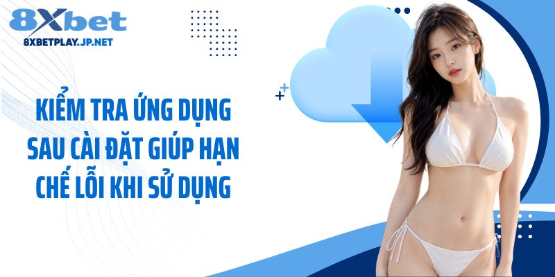 Kiểm tra ứng dụng sau cài đặt giúp hạn chế lỗi khi sử dụng