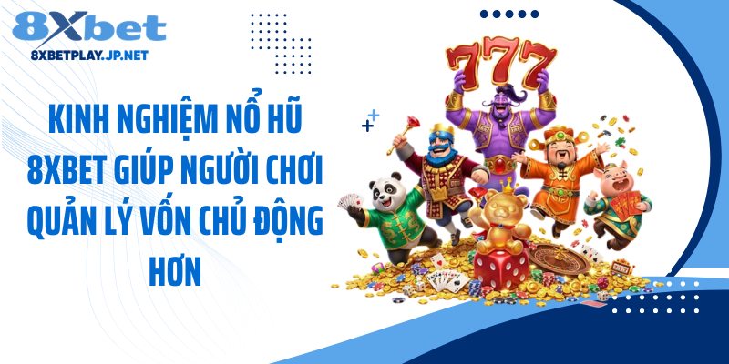 Kinh nghiệm nổ hũ 8XBET giúp người chơi quản lý vốn chủ động hơn