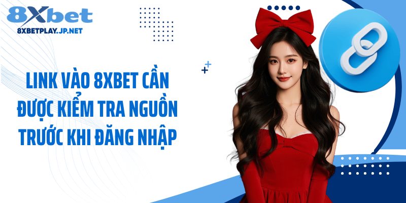 Link vào 8XBET cần được kiểm tra nguồn trước khi đăng nhập