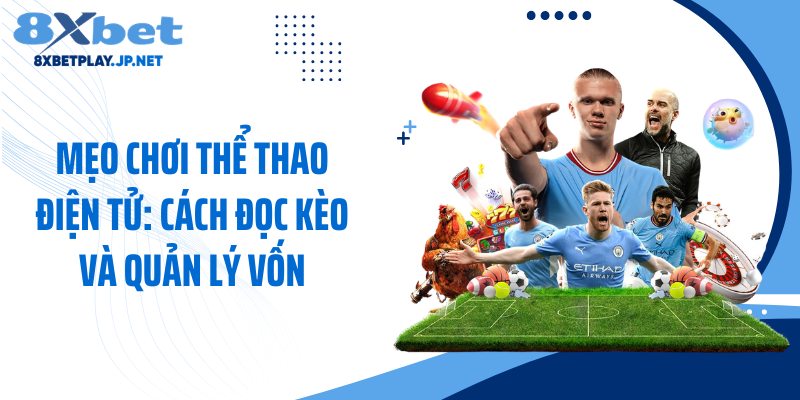 Mẹo Chơi Thể Thao Điện Tử: Cách Đọc Kèo Và Quản Lý Vốn