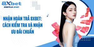 Nhận Hoàn Trả 8XBET: Cách Kiểm Tra Và Nhận Ưu Đãi Chuẩn