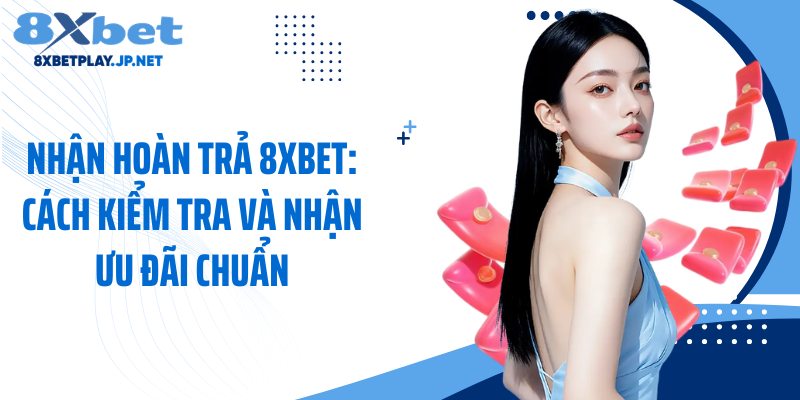 Nhận Hoàn Trả 8XBET: Cách Kiểm Tra Và Nhận Ưu Đãi Chuẩn