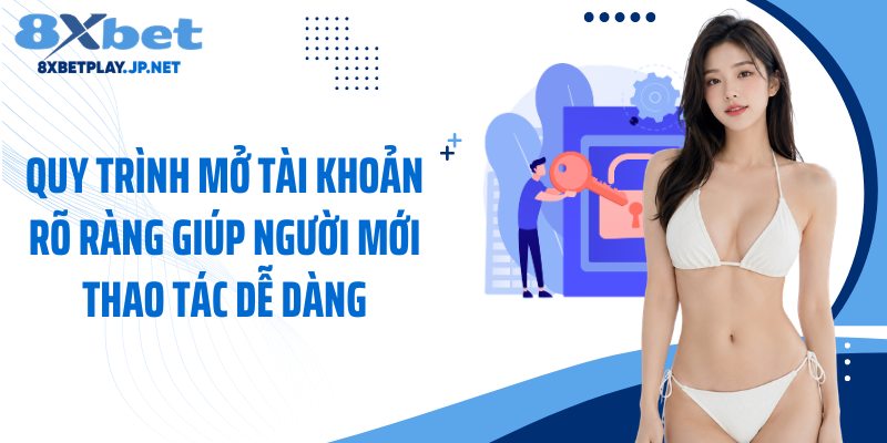 Quy trình mở tài khoản rõ ràng giúp người mới thao tác dễ dàng