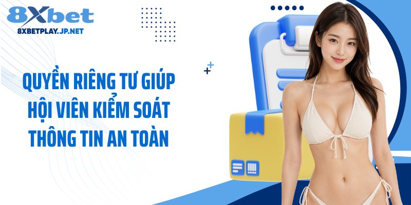 Quyền riêng tư giúp hội viên kiểm soát thông tin an toàn