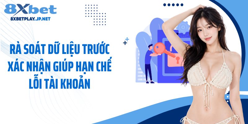 Rà soát dữ liệu trước xác nhận giúp hạn chế lỗi tài khoản