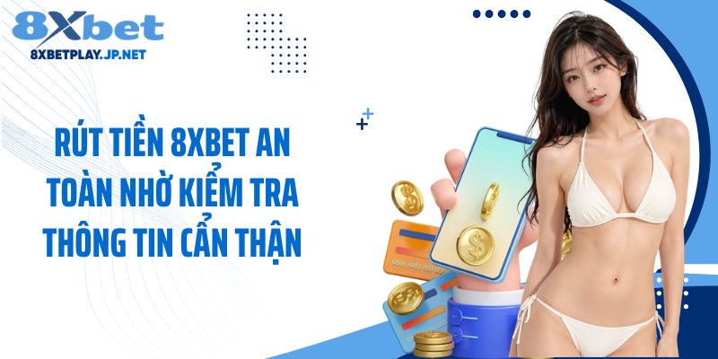Rút tiền 8XBET an toàn nhờ kiểm tra thông tin cẩn thận