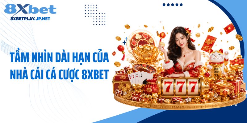 Tầm nhìn dài hạn của nhà cái cá cược 8XBET