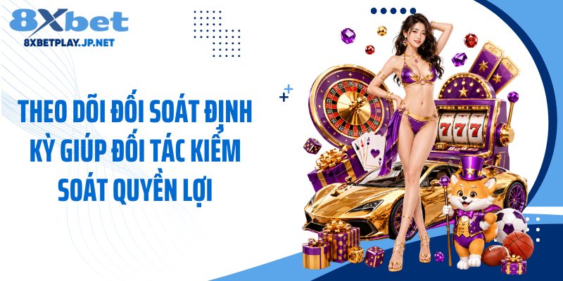 Theo dõi đối soát định kỳ giúp đối tác kiểm soát quyền lợi