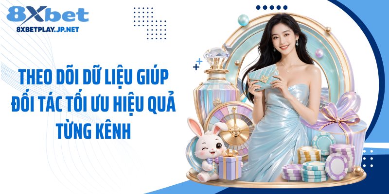 Theo dõi dữ liệu giúp đối tác tối ưu hiệu quả từng kênh