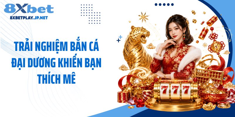 Trải nghiệm bắn cá đại dương khiến bạn thích mê