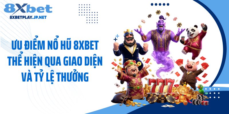 Ưu điểm nổ hũ 8XBET thể hiện qua giao diện và tỷ lệ thưởng