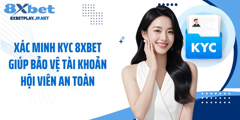 Xác minh KYC 8XBET giúp bảo vệ tài khoản hội viên an toàn