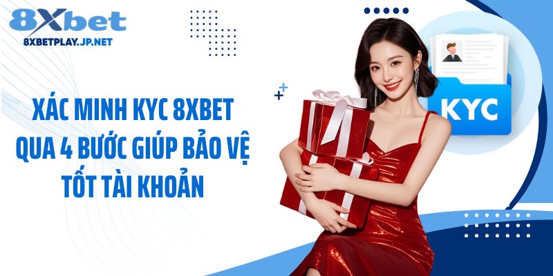 Xác Minh KYC 8XBET Qua 4 Bước Giúp Bảo Vệ Tốt Tài Khoản