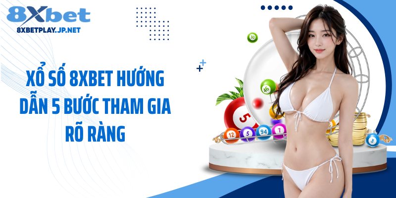 Xổ số 8XBET hướng dẫn 5 bước tham gia rõ ràng